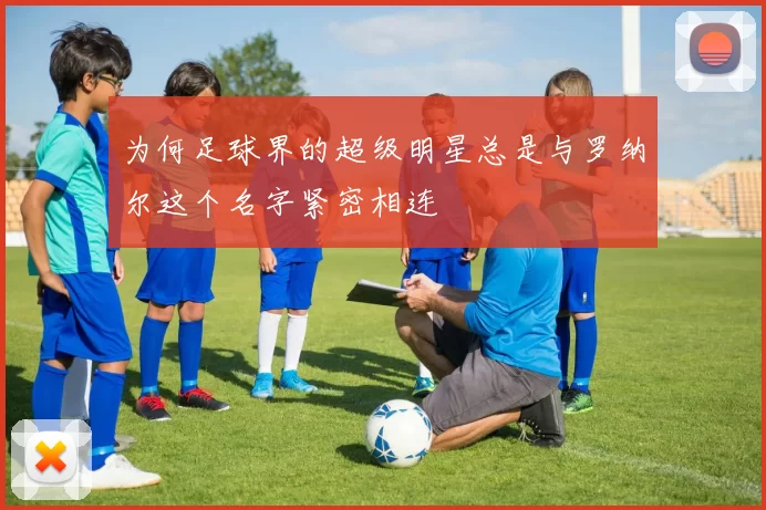 为何足球界的超级明星总是与罗纳尔这个名字紧密相连