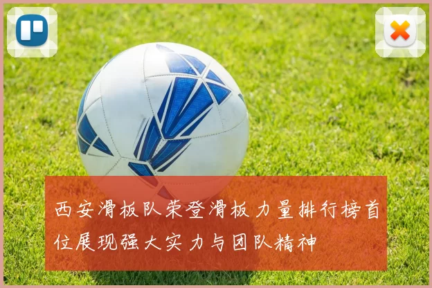 西安滑板队荣登滑板力量排行榜首位展现强大实力与团队精神