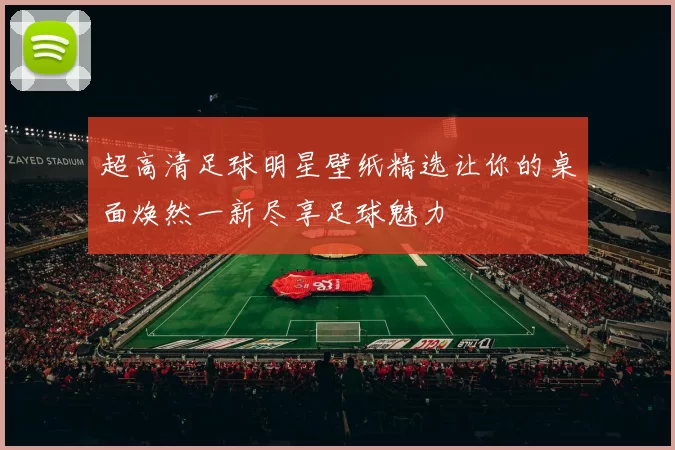 超高清足球明星壁纸精选让你的桌面焕然一新尽享足球魅力