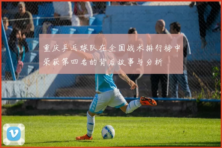 重庆乒乓球队在全国战术排行榜中荣获第四名的背后故事与分析