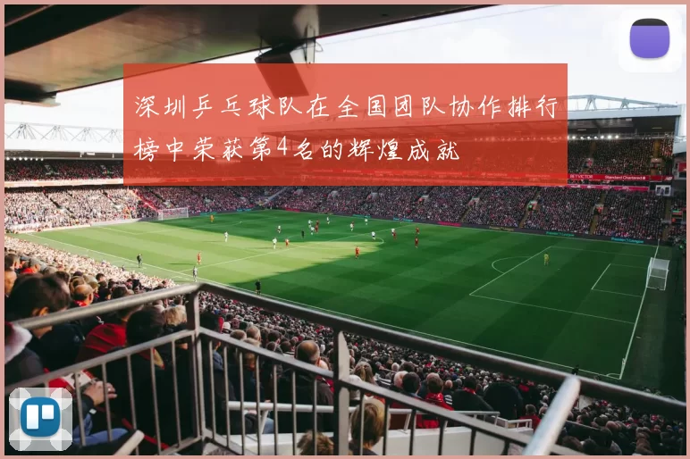 深圳乒乓球队在全国团队协作排行榜中荣获第4名的辉煌成就