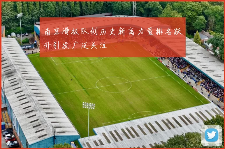 南京滑板队创历史新高力量排名跃升引发广泛关注