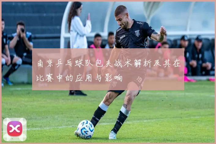 南京乒乓球队包夹战术解析及其在比赛中的应用与影响