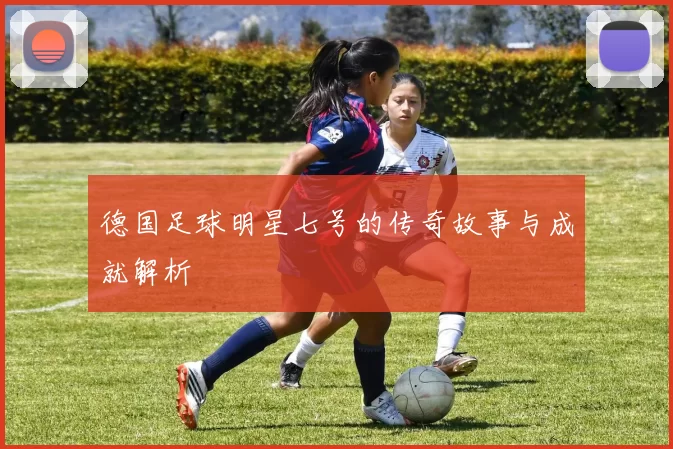 德国足球明星七号的传奇故事与成就解析