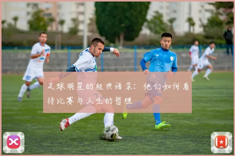 足球明星的经典语录：他们如何看待比赛与人生的哲理