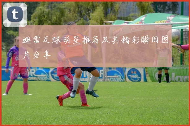 避雷足球明星推荐及其精彩瞬间图片分享