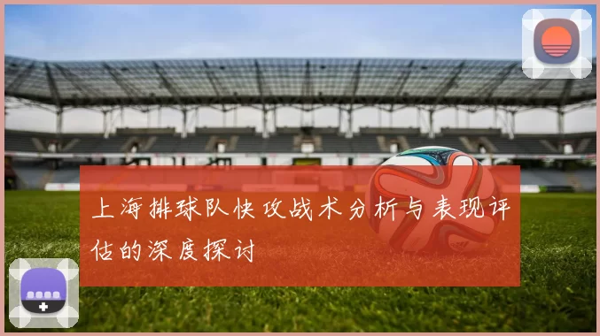 上海排球队快攻战术分析与表现评估的深度探讨