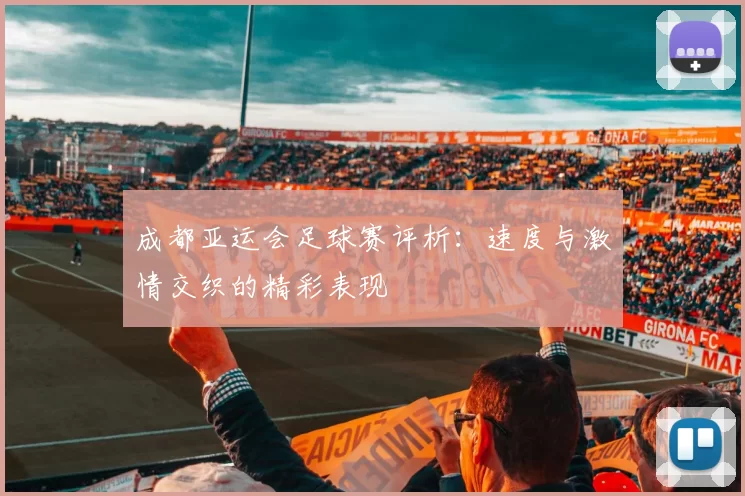 成都亚运会足球赛评析：速度与激情交织的精彩表现