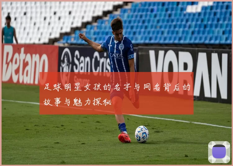 足球明星女孩的名字与网名背后的故事与魅力探秘