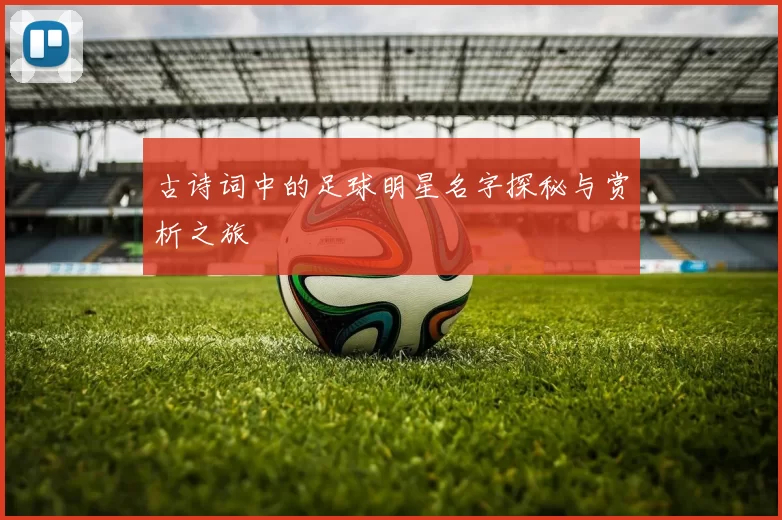 古诗词中的足球明星名字探秘与赏析之旅