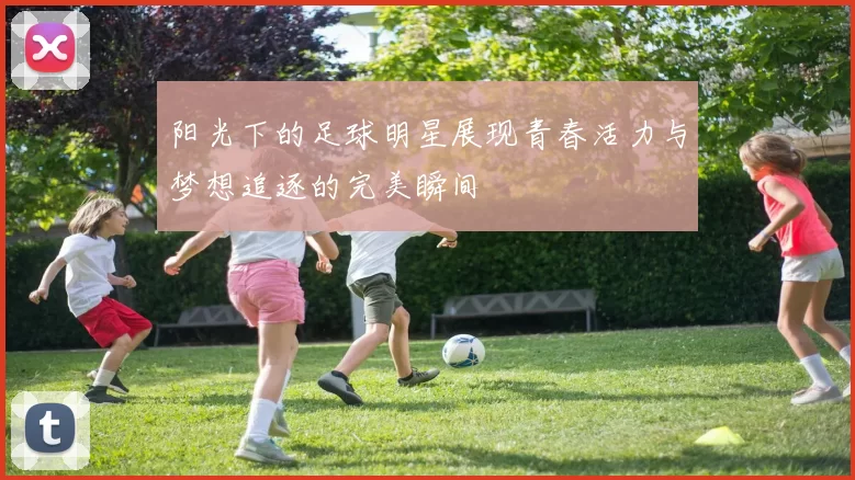 阳光下的足球明星展现青春活力与梦想追逐的完美瞬间