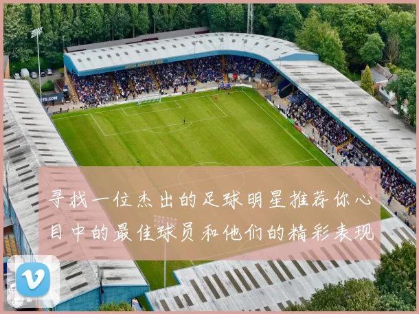 寻找一位杰出的足球明星推荐你心目中的最佳球员和他们的精彩表现