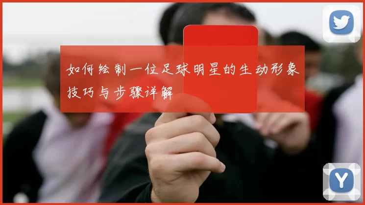 如何绘制一位足球明星的生动形象技巧与步骤详解
