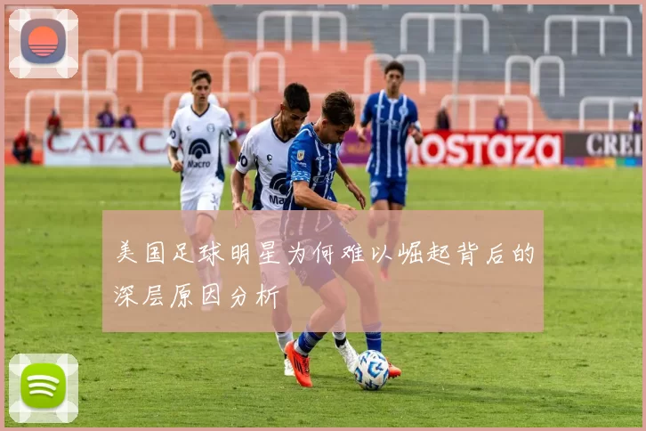美国足球明星为何难以崛起背后的深层原因分析