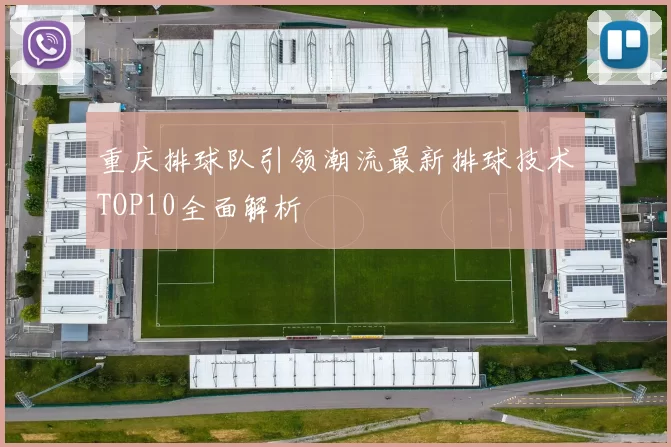 重庆排球队引领潮流最新排球技术TOP10全面解析