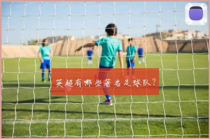 英超有哪些著名足球队？