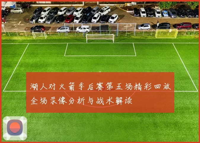 湖人对火箭季后赛第五场精彩回放全场录像分析与战术解读