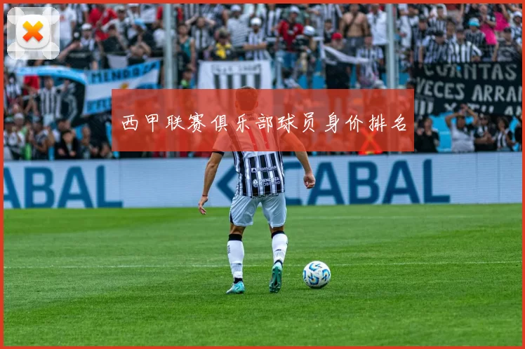 西甲联赛俱乐部球员身价排名