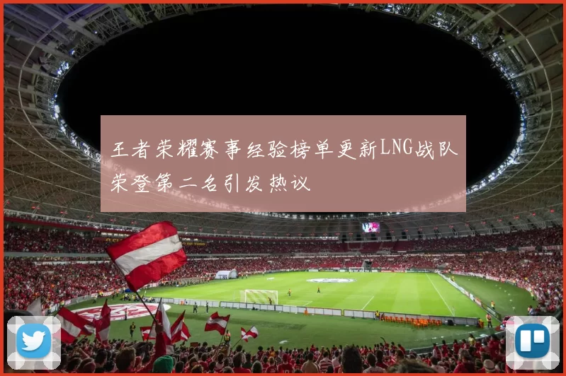 王者荣耀赛事经验榜单更新LNG战队荣登第二名引发热议