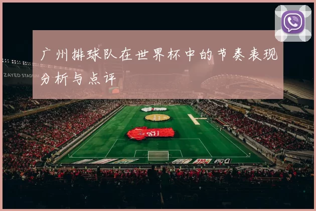 广州排球队在世界杯中的节奏表现分析与点评