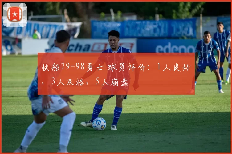 快船79-98勇士 球员评价：1人良好，3人及格，5人崩盘