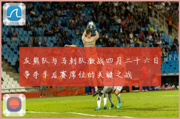 灰熊队与马刺队激战四月二十六日争夺季后赛席位的关键之战