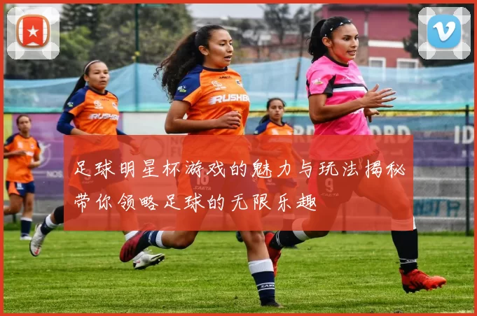 足球明星杯游戏的魅力与玩法揭秘带你领略足球的无限乐趣