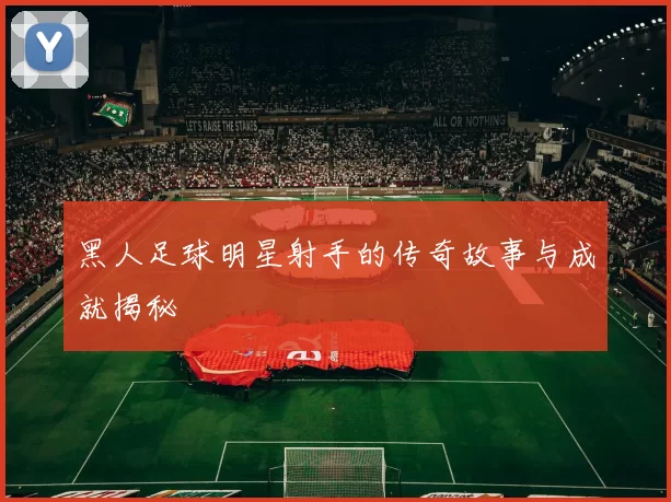 黑人足球明星射手的传奇故事与成就揭秘