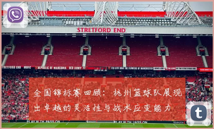 全国锦标赛回顾：杭州篮球队展现出卓越的灵活性与战术应变能力