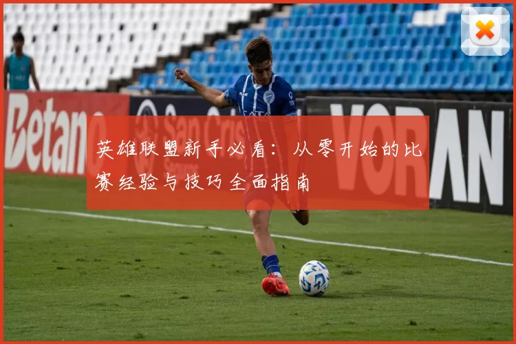 英雄联盟新手必看：从零开始的比赛经验与技巧全面指南