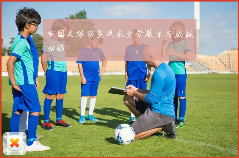 中国足球明星风采全景展示与成就回顾