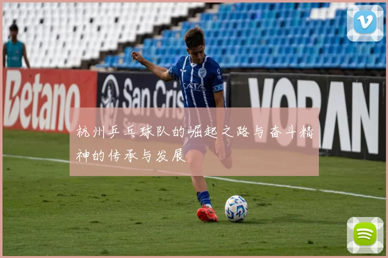 杭州乒乓球队的崛起之路与奋斗精神的传承与发展