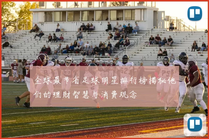 全球最节省足球明星排行榜揭秘他们的理财智慧与消费观念