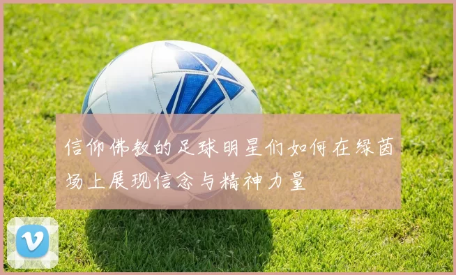 信仰佛教的足球明星们如何在绿茵场上展现信念与精神力量