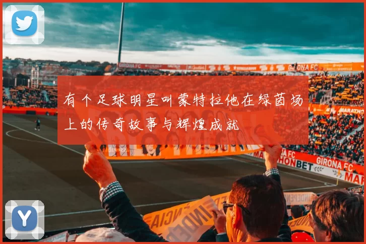 有个足球明星叫蒙特拉他在绿茵场上的传奇故事与辉煌成就