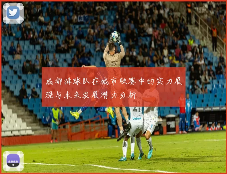 成都排球队在城市联赛中的实力展现与未来发展潜力分析