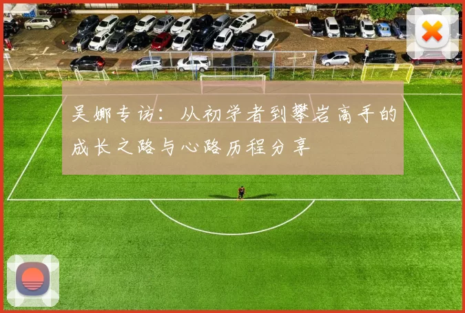 吴娜专访：从初学者到攀岩高手的成长之路与心路历程分享