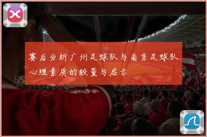 赛后分析广州足球队与南京足球队心理素质的较量与启示