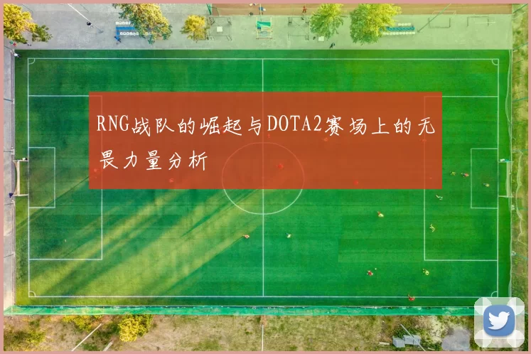RNG战队的崛起与DOTA2赛场上的无畏力量分析