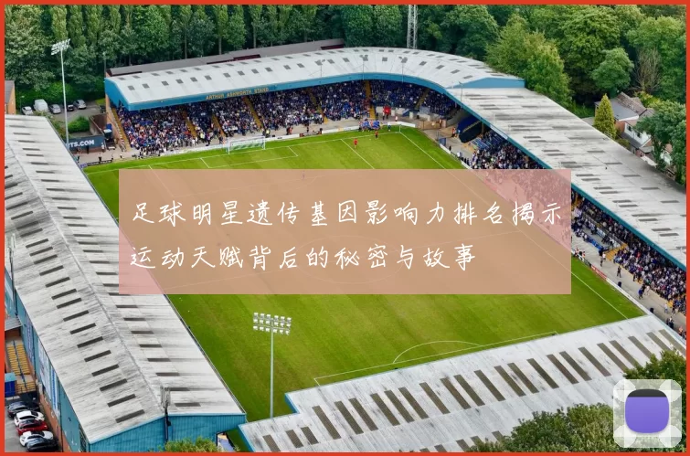 足球明星遗传基因影响力排名揭示运动天赋背后的秘密与故事