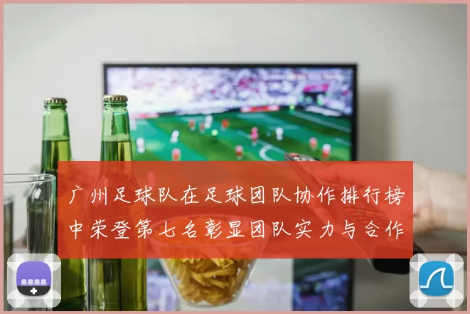 广州足球队在足球团队协作排行榜中荣登第七名彰显团队实力与合作精神