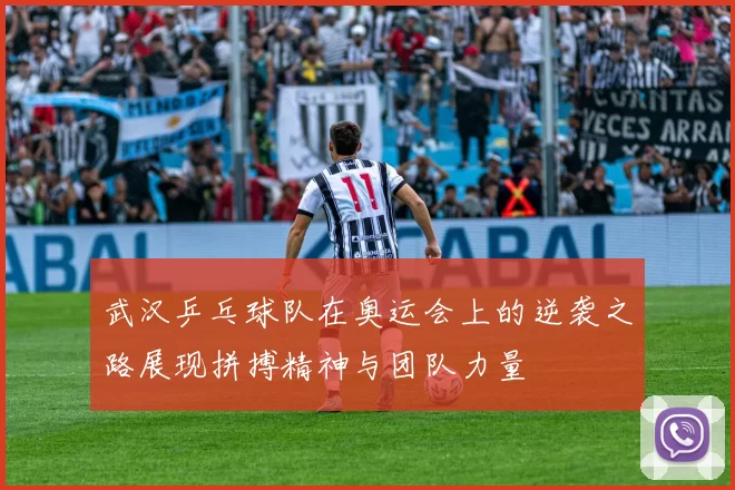 武汉乒乓球队在奥运会上的逆袭之路展现拼搏精神与团队力量