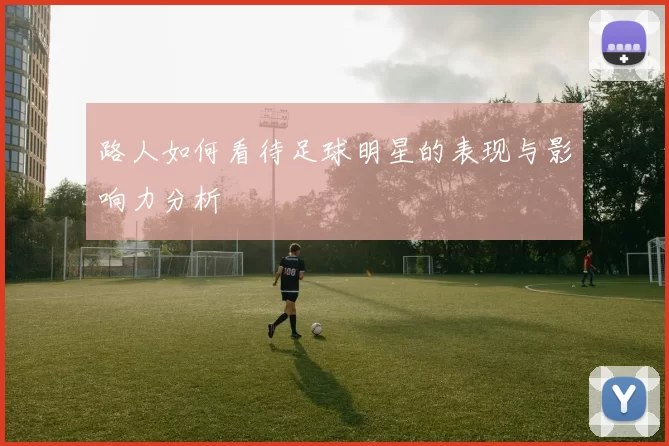 路人如何看待足球明星的表现与影响力分析
