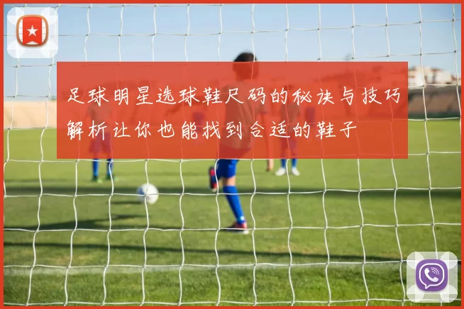 足球明星选球鞋尺码的秘诀与技巧解析让你也能找到合适的鞋子