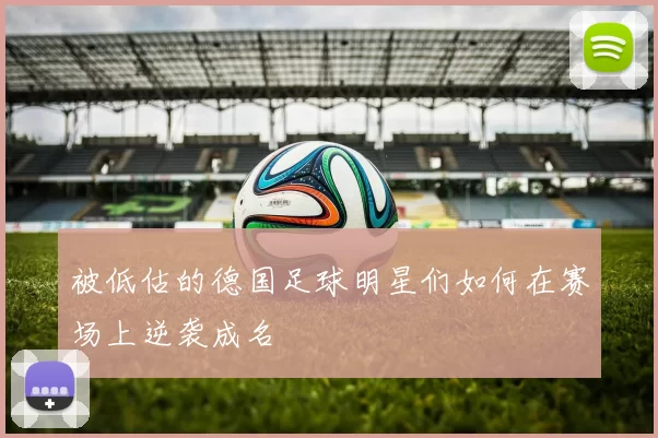 被低估的德国足球明星们如何在赛场上逆袭成名