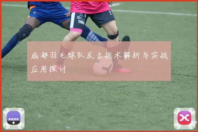 成都羽毛球队反击战术解析与实战应用探讨