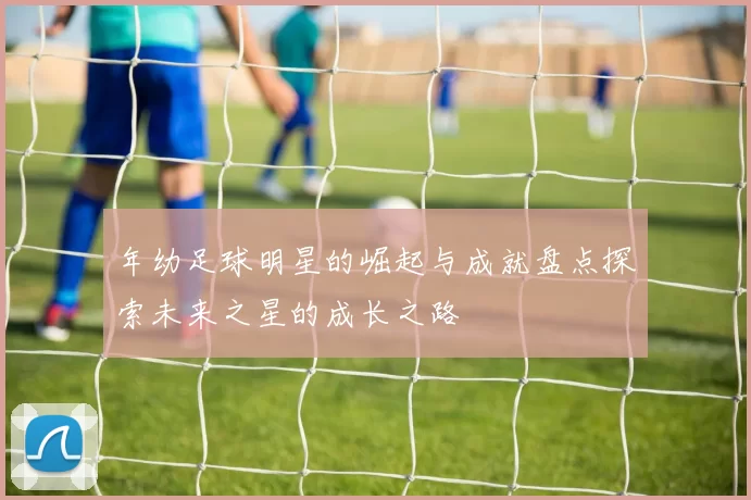 年幼足球明星的崛起与成就盘点探索未来之星的成长之路