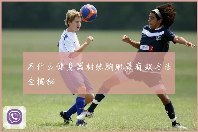 用什么健身器材练胸肌最有效方法全揭秘