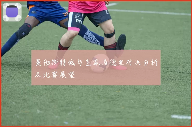 曼彻斯特城与皇家马德里对决分析及比赛展望