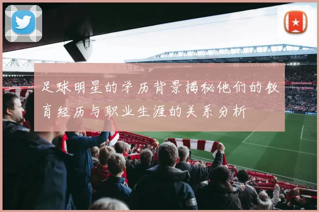 足球明星的学历背景揭秘他们的教育经历与职业生涯的关系分析